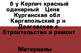 б.у Керпич красный оденарный › Цена ­ 5 - Курганская обл., Каргапольский р-н, Долговское с. Строительство и ремонт » Материалы   . Курганская обл.